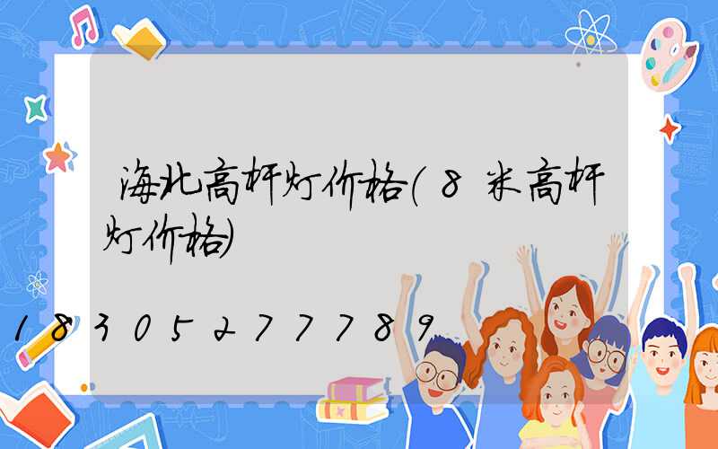 海北高杆灯价格(8米高杆灯价格)