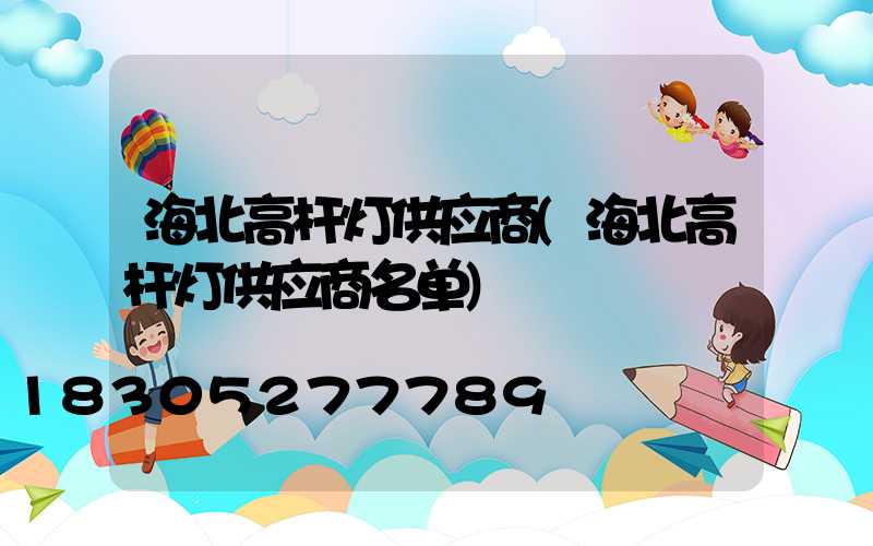 海北高杆灯供应商(海北高杆灯供应商名单)