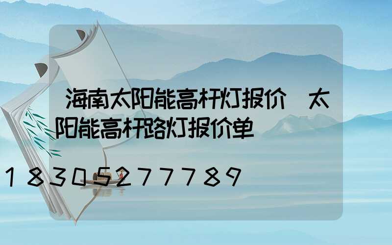 海南太阳能高杆灯报价(太阳能高杆路灯报价单)