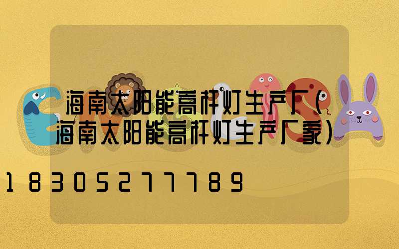 海南太阳能高杆灯生产厂(海南太阳能高杆灯生产厂家)