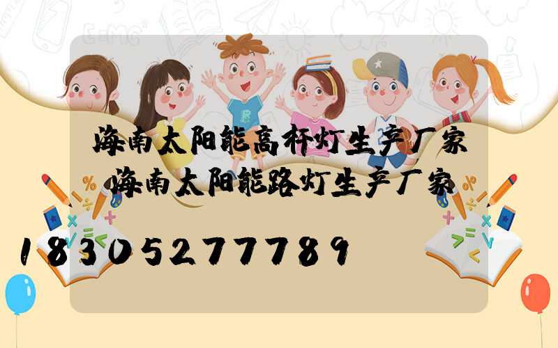 海南太阳能高杆灯生产厂家(海南太阳能路灯生产厂家)
