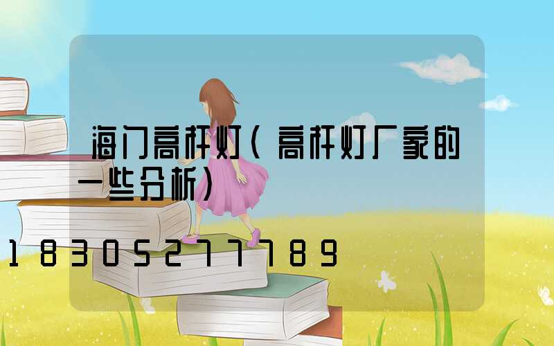 海门高杆灯(高杆灯厂家的一些分析)