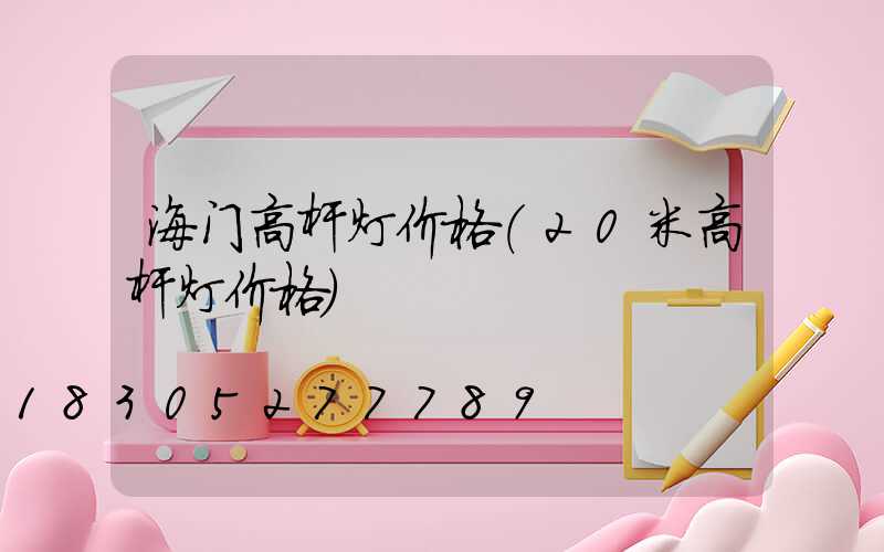 海门高杆灯价格(20米高杆灯价格)