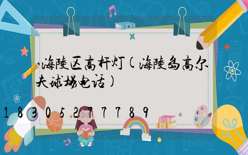 海陵区高杆灯(海陵岛高尔夫球场电话)