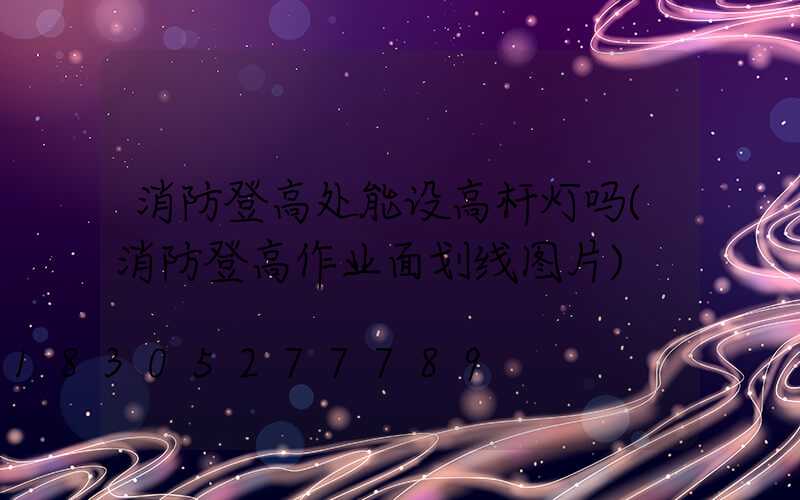 消防登高处能设高杆灯吗(消防登高作业面划线图片)