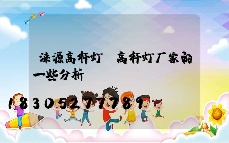 涞源高杆灯(高杆灯厂家的一些分析)