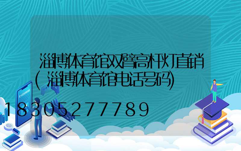 淄博体育馆双臂高杆灯直销(淄博体育馆电话号码)