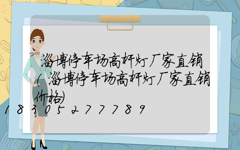 淄博停车场高杆灯厂家直销(淄博停车场高杆灯厂家直销价格)