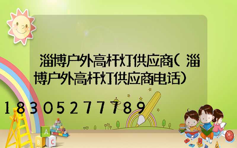 淄博户外高杆灯供应商(淄博户外高杆灯供应商电话)