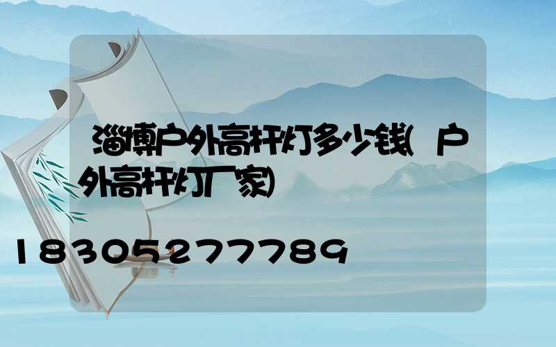淄博户外高杆灯多少钱(户外高杆灯厂家)