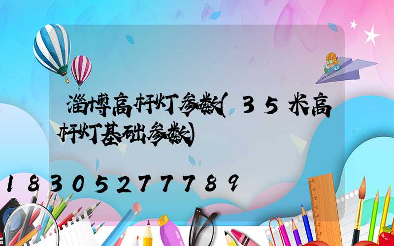 淄博高杆灯参数(35米高杆灯基础参数)