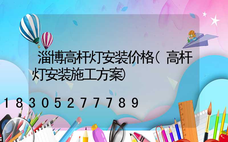 淄博高杆灯安装价格(高杆灯安装施工方案)