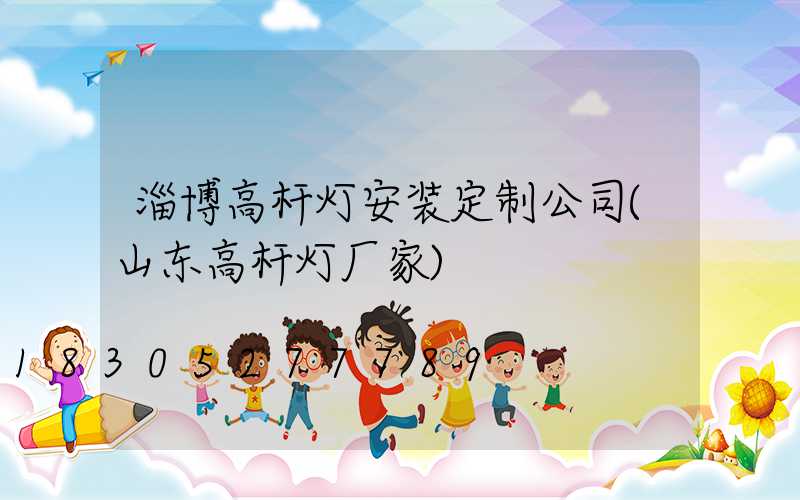 淄博高杆灯安装定制公司(山东高杆灯厂家)