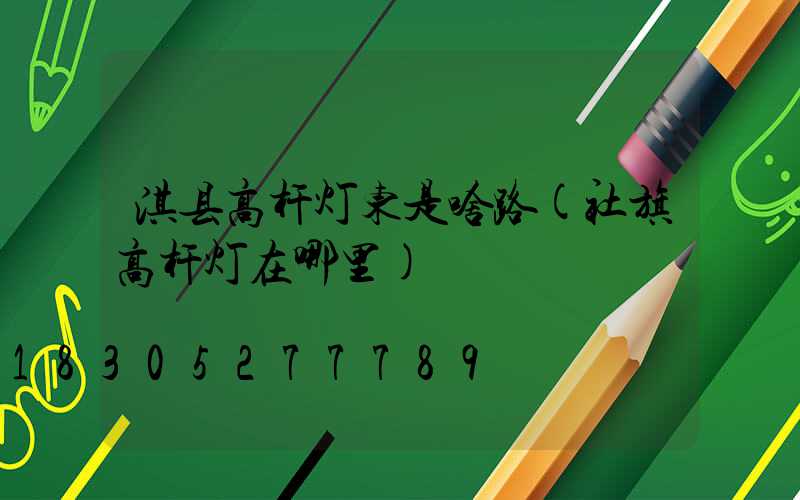 淇县高杆灯东是啥路(社旗高杆灯在哪里)
