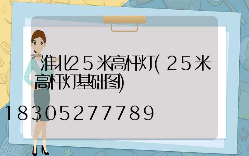 淮北25米高杆灯(25米高杆灯基础图)