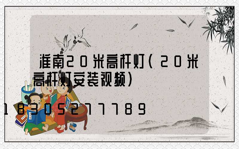 淮南20米高杆灯(20米高杆灯安装视频)