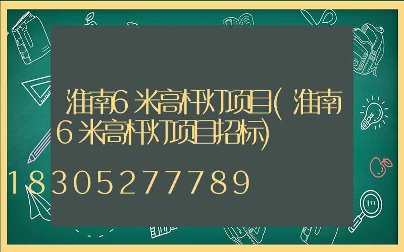 淮南6米高杆灯项目(淮南6米高杆灯项目招标)