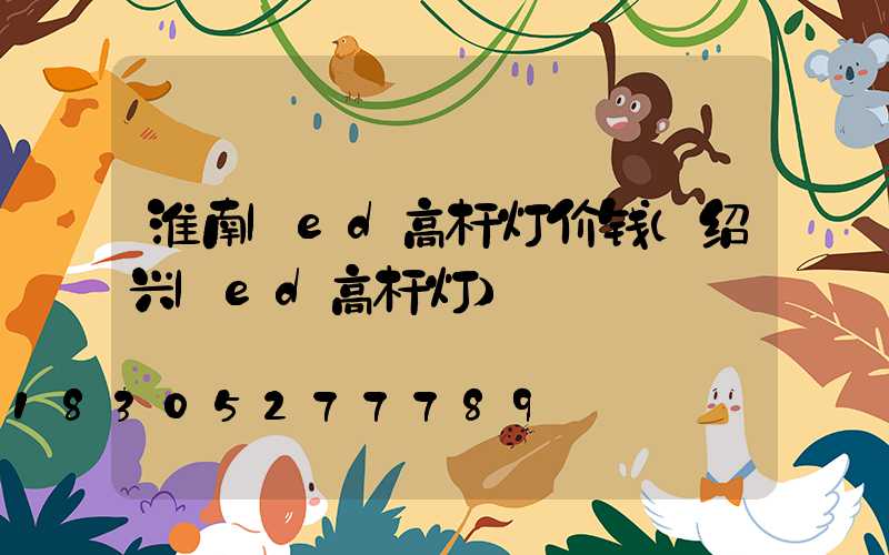 淮南led高杆灯价钱(绍兴led高杆灯)