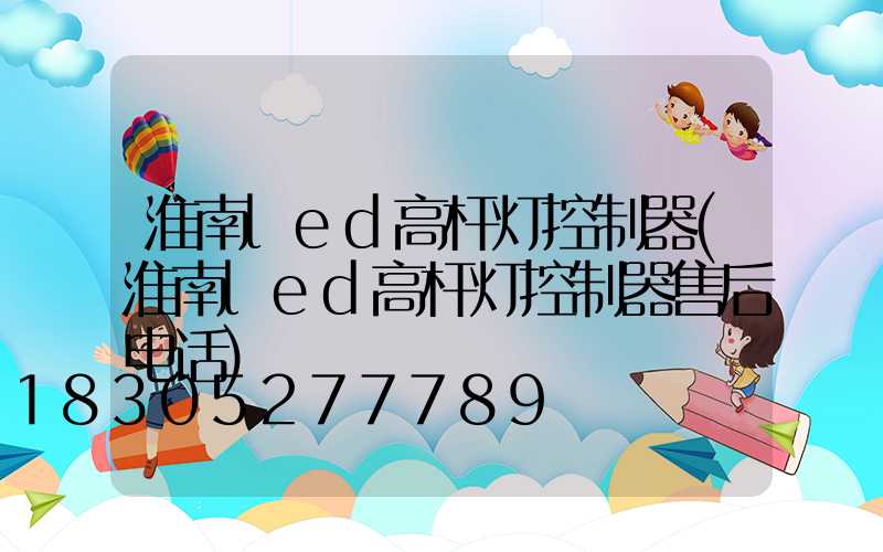 淮南led高杆灯控制器(淮南led高杆灯控制器售后电话)