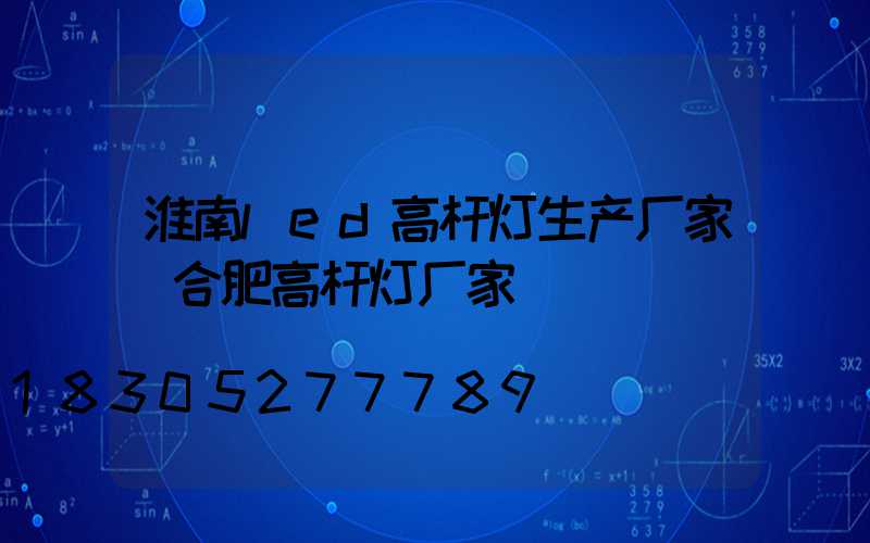淮南led高杆灯生产厂家(合肥高杆灯厂家)