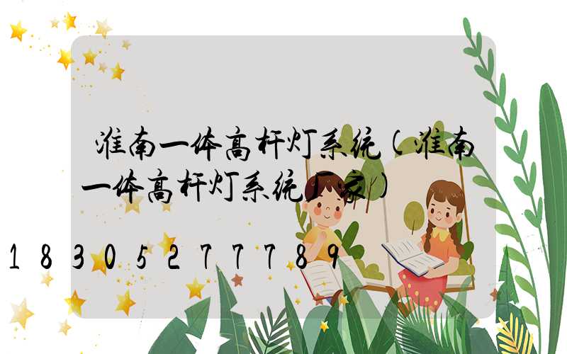 淮南一体高杆灯系统(淮南一体高杆灯系统厂家)