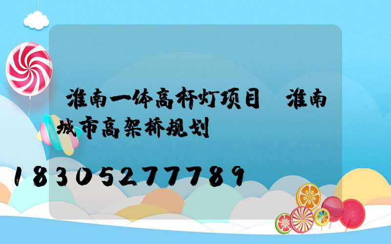 淮南一体高杆灯项目(淮南城市高架桥规划)