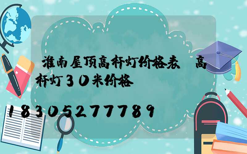 淮南屋顶高杆灯价格表(高杆灯30米价格)
