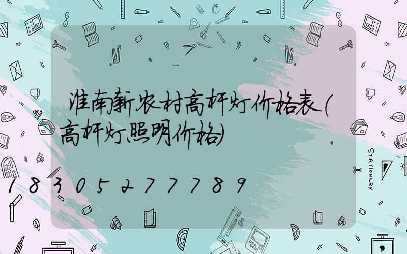 淮南新农村高杆灯价格表(高杆灯照明价格)