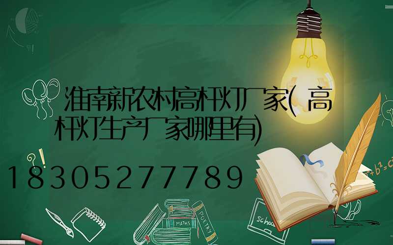 淮南新农村高杆灯厂家(高杆灯生产厂家哪里有)