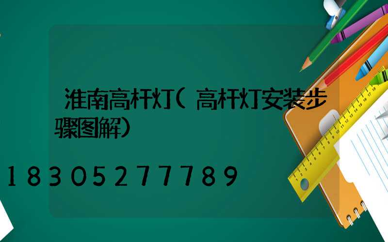 淮南高杆灯(高杆灯安装步骤图解)