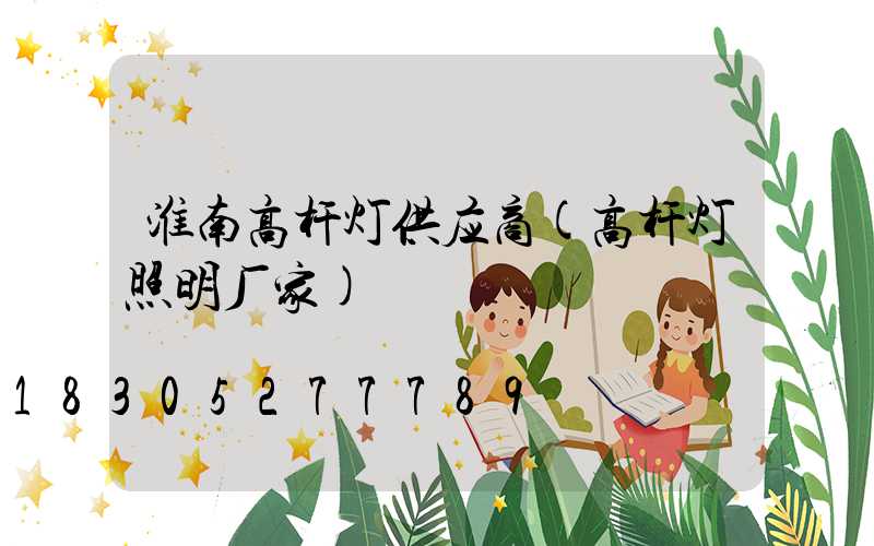 淮南高杆灯供应商(高杆灯照明厂家)