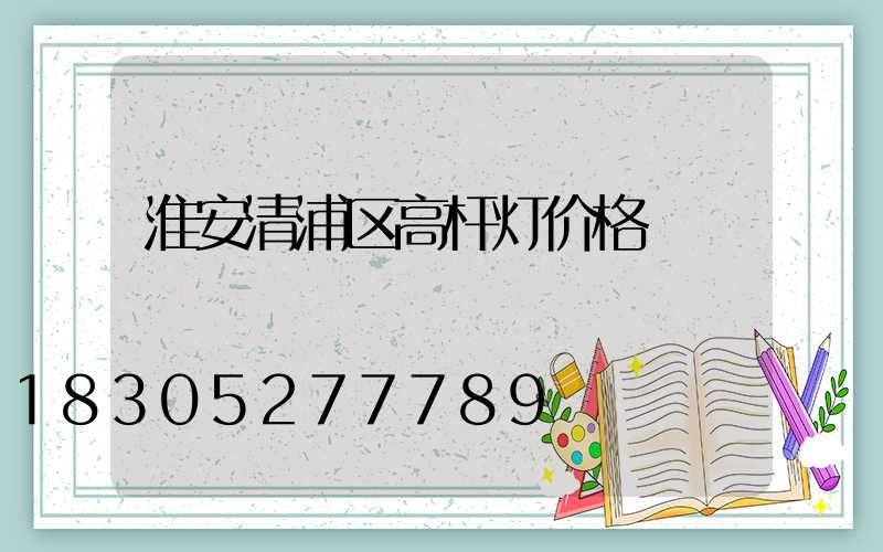 淮安清浦区高杆灯价格