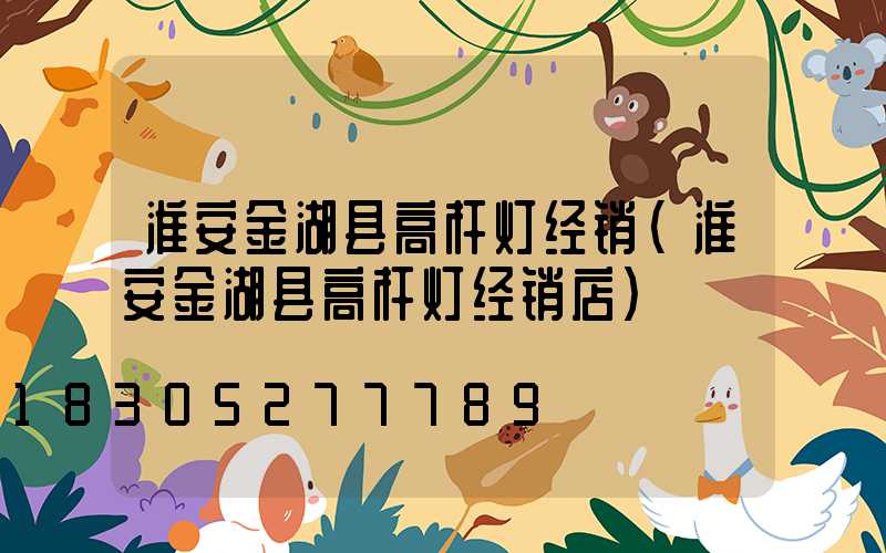 淮安金湖县高杆灯经销(淮安金湖县高杆灯经销店)