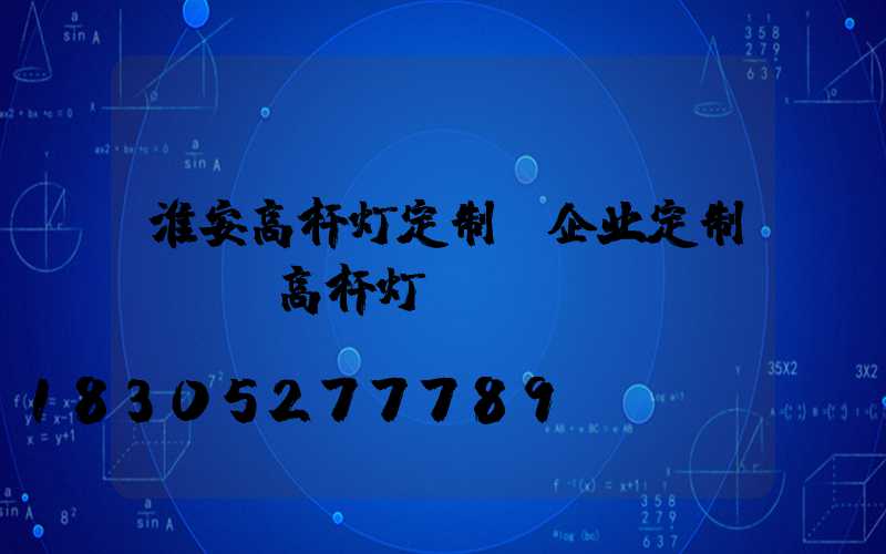 淮安高杆灯定制(企业定制led高杆灯)