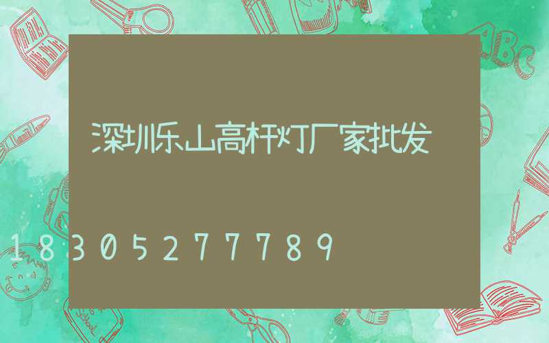 深圳乐山高杆灯厂家批发