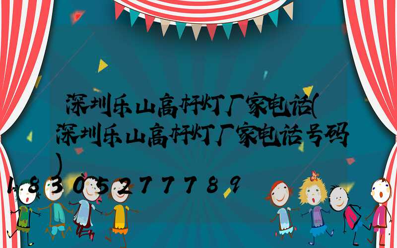 深圳乐山高杆灯厂家电话(深圳乐山高杆灯厂家电话号码)