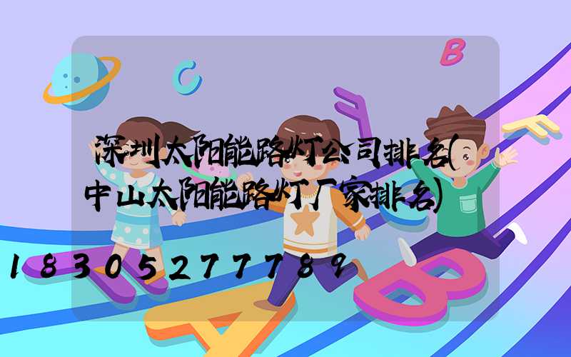深圳太阳能路灯公司排名(中山太阳能路灯厂家排名)