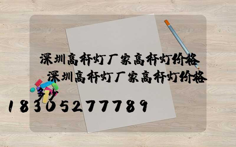 深圳高杆灯厂家高杆灯价格(深圳高杆灯厂家高杆灯价格多少)