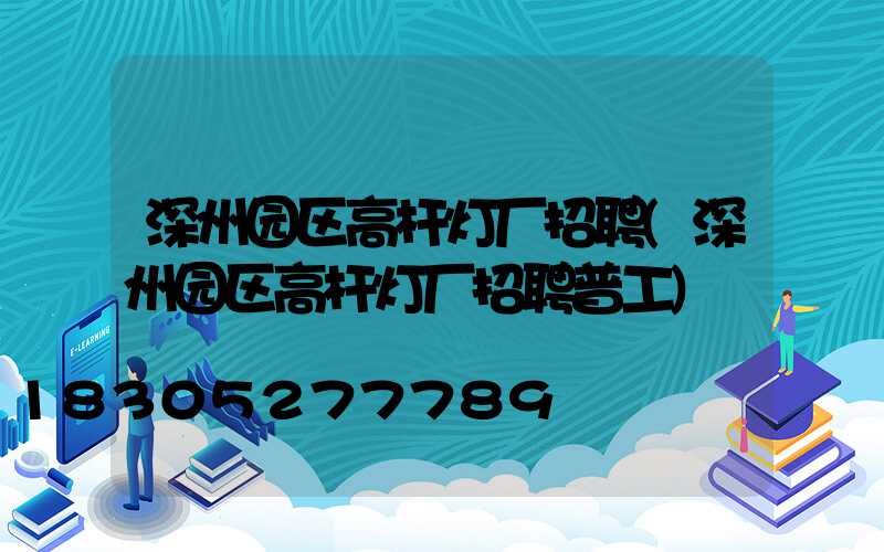 深州园区高杆灯厂招聘(深州园区高杆灯厂招聘普工)
