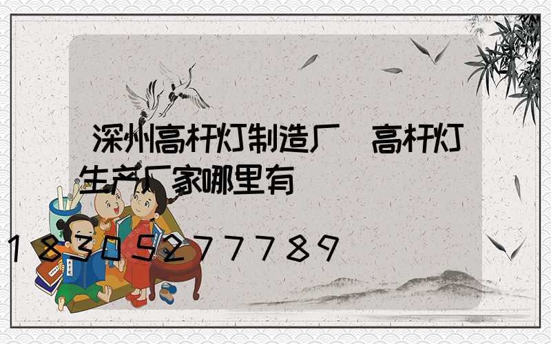 深州高杆灯制造厂(高杆灯生产厂家哪里有)