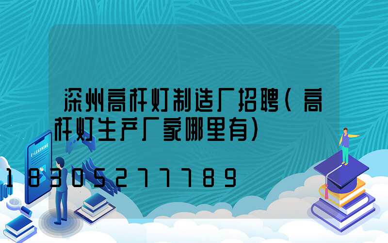 深州高杆灯制造厂招聘(高杆灯生产厂家哪里有)