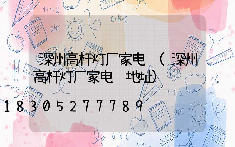 深州高杆灯厂家电话(深州高杆灯厂家电话地址)