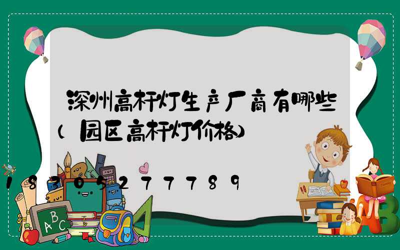 深州高杆灯生产厂商有哪些(园区高杆灯价格)