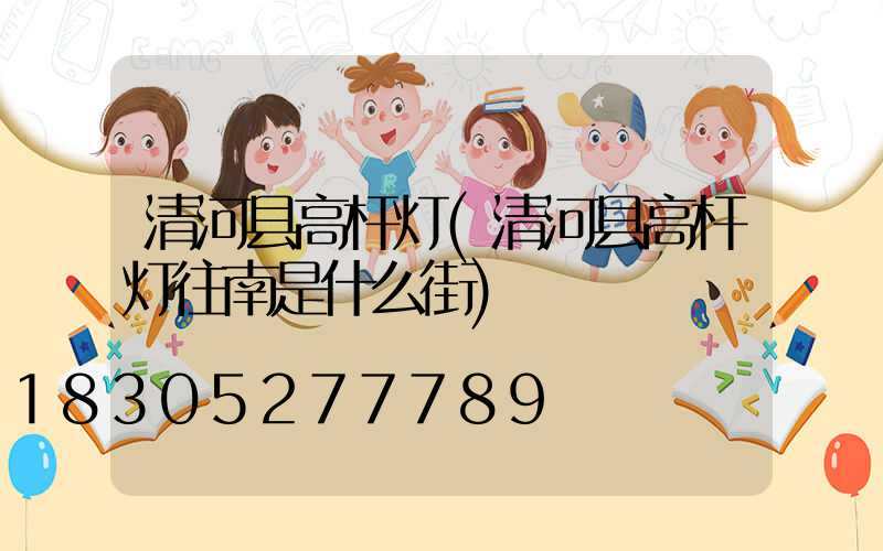 清河县高杆灯(清河县高杆灯往南是什么街)