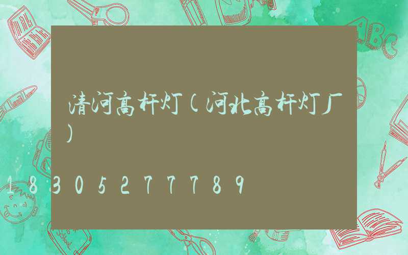 清河高杆灯(河北高杆灯厂)
