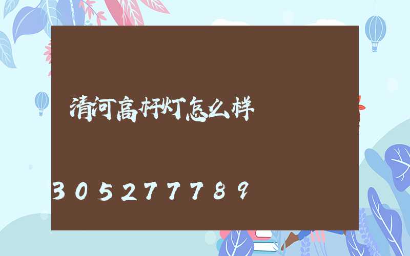 清河高杆灯怎么样