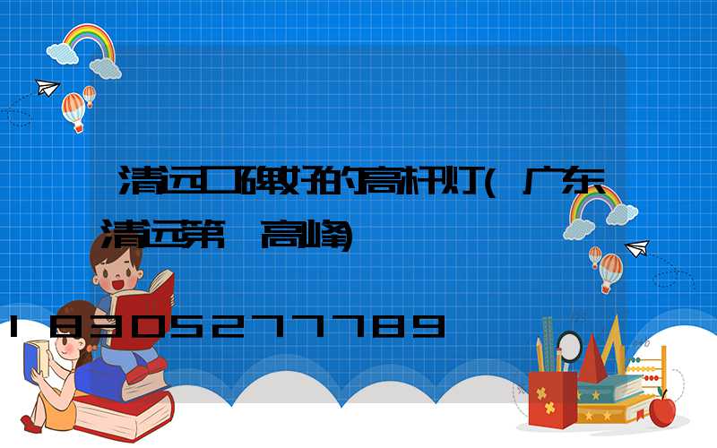 清远口碑好的高杆灯(广东清远第一高峰)