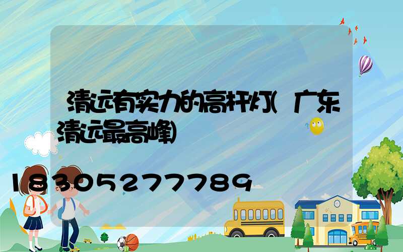 清远有实力的高杆灯(广东清远最高峰)