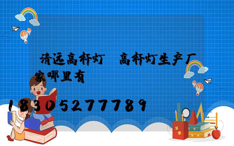 清远高杆灯(高杆灯生产厂家哪里有)