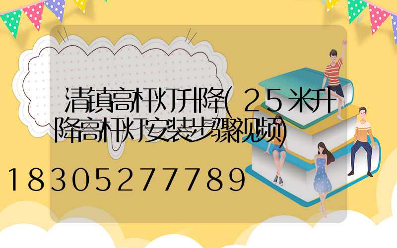 清镇高杆灯升降(25米升降高杆灯安装步骤视频)